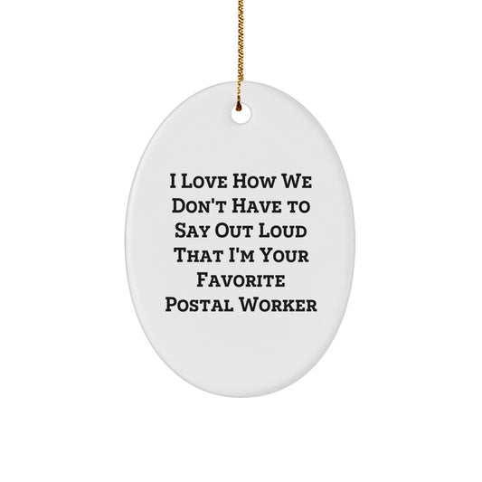 Funny Postal Worker Gifts, Oval Ornament: I Love How We Don't Have To Say Out Loud That I'm Your Favorite, Gifts from Men to Postal Worker, Unique Christmas Unique Gifts for Her - Victory Thru Vision