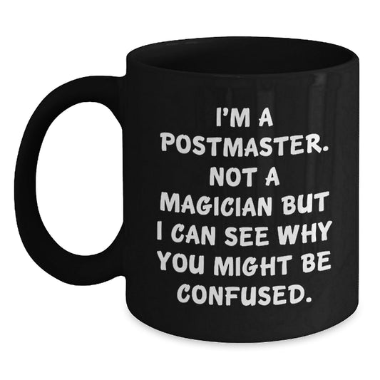 Funny Postmaster Gifts, 'I'm A Postmaster. Not A Magician But I Can See Why You Might Be Confused.' Black Coffee Mug for Birthday, Gifts from Friends, Gifts for Postmaster - Victory Thru Vision