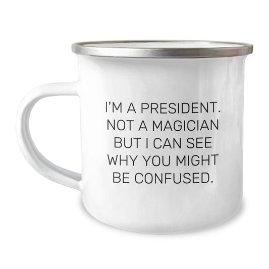 Funny President Camping Mug, Gifts from Friends for President's Birthday, 'I'm A President. Not A Magician But I Can See Why You Might Be Confused.' - Victory Thru Vision