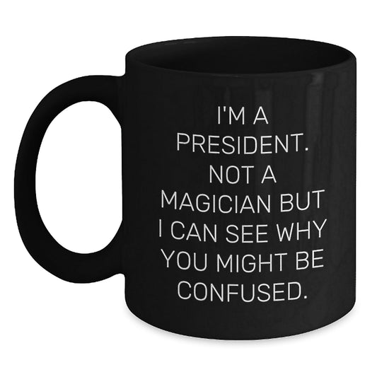 Funny President Gifts from Friends - 'I'm A President. Not A Magician...' Black Coffee Mug for Birthday - Victory Thru Vision