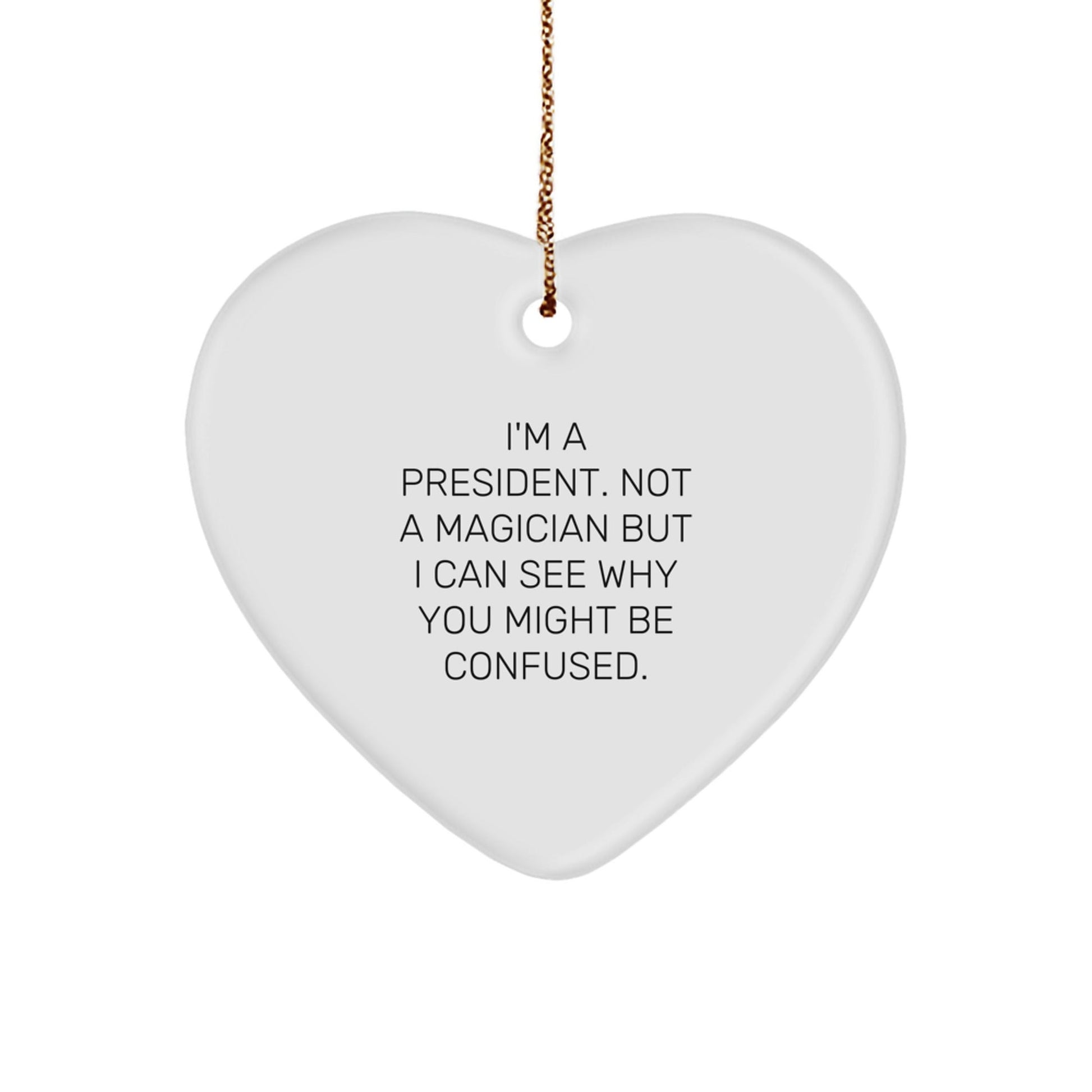 Funny President Heart Ornament Gifts from Men to Friends, 'I'm A President. Not A Magician But I Can See Why You Might Be Confused.' - Victory Thru Vision