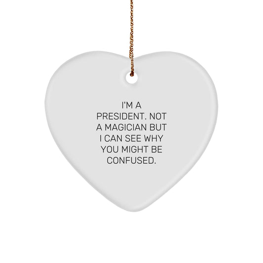 Funny President Heart Ornament Gifts from Men to Friends, 'I'm A President. Not A Magician But I Can See Why You Might Be Confused.' - Victory Thru Vision