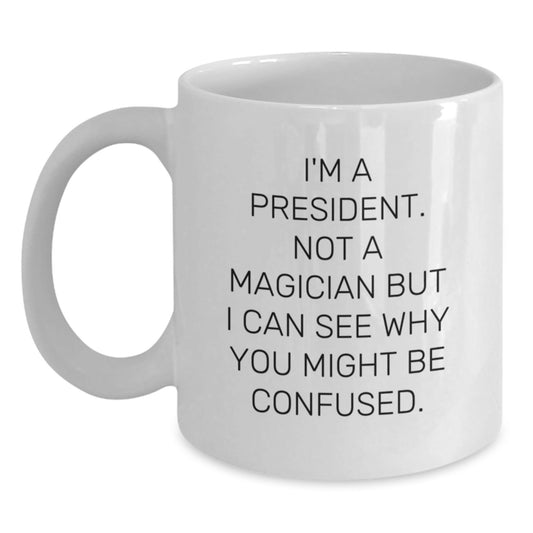 Funny President Quote Gifts for Him, 'I'm A President. Not A Magician But I Can See Why You Might Be Confused.' Unique White Coffee Mug for Birthday from Friends to Family - Victory Thru Vision