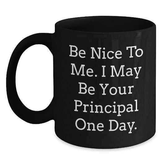 Funny Principal Gifts, Be Nice To Me. I May Be Your Principal One Day., Black Coffee Mug for Men, Women, Friends, Coworkers, Family - Graduation Unique Gifts - Victory Thru Vision