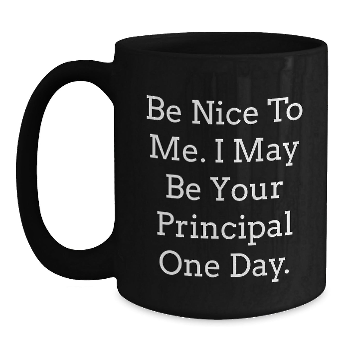 Funny Principal Gifts, Be Nice To Me. I May Be Your Principal One Day., Black Coffee Mug for Men, Women, Friends, Coworkers, Family - Graduation Unique Gifts - Victory Thru Vision