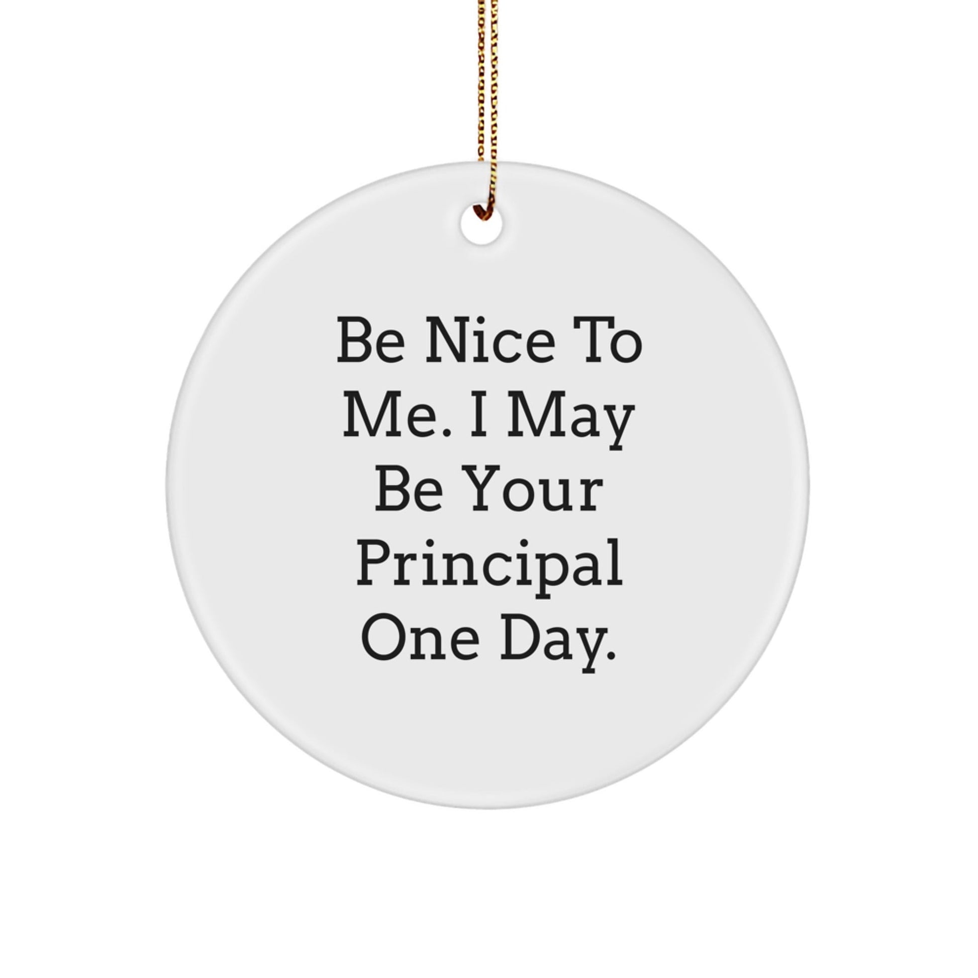 Funny Principal Gifts, Be Nice To Me. I May Be Your Principal One Day. Circle Ornament, Christmas Unique Presents from Men to Friends - Victory Thru Vision