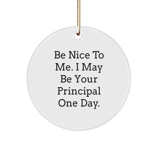 Funny Principal Gifts, Be Nice To Me. I May Be Your Principal One Day. Circle Ornament, Christmas Unique Presents from Men to Friends - Victory Thru Vision