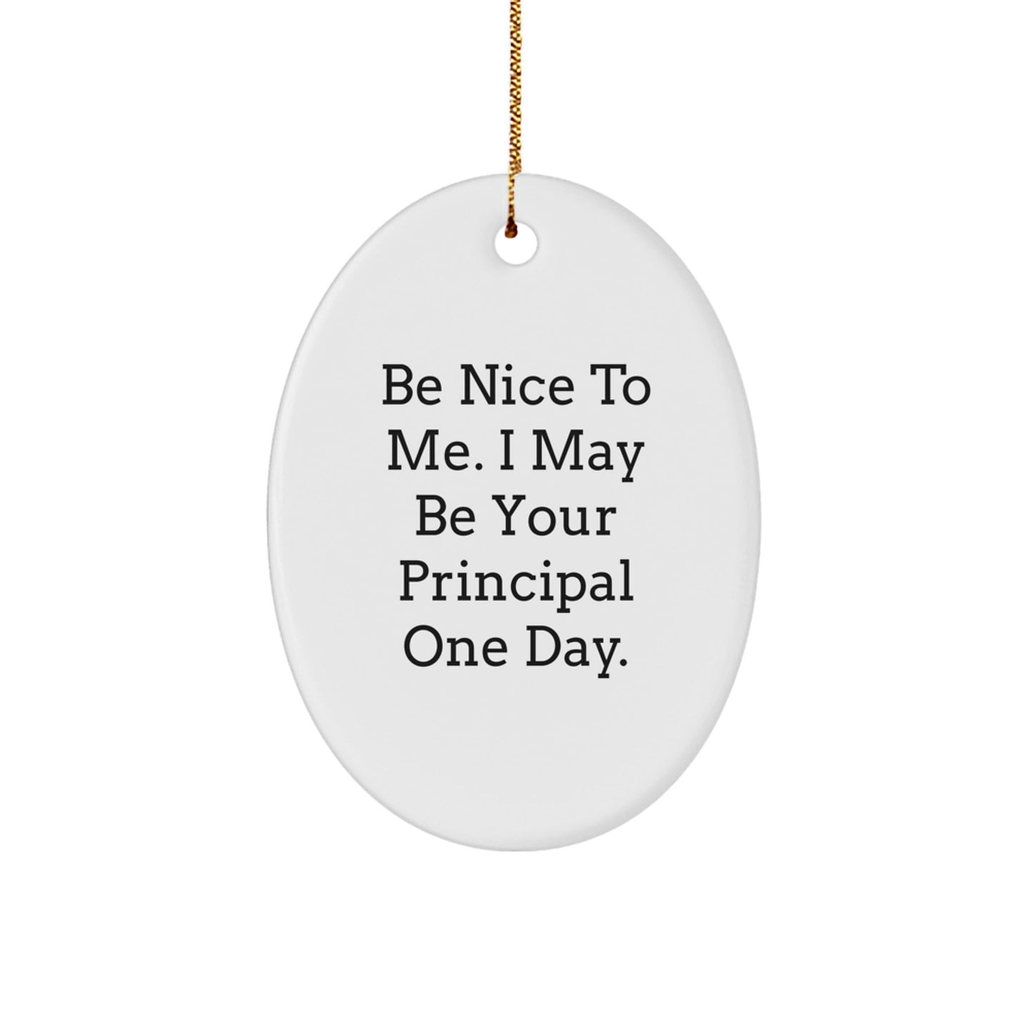 Funny Principal Gifts, Oval Ornament Quotes, Be Nice To Me, Gifts from Men, Gifts for Principal, Christmas Unique Gifts - Victory Thru Vision