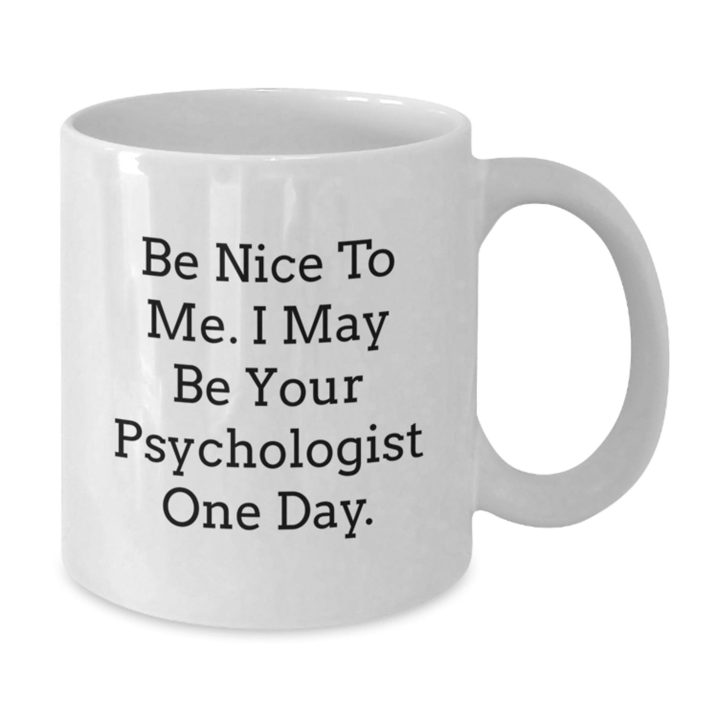Funny Psychologist Gifts from Friends for Birthdays, White Coffee Mug with 'Be Nice To Me. I May Be Your Psychologist One Day.' - Victory Thru Vision