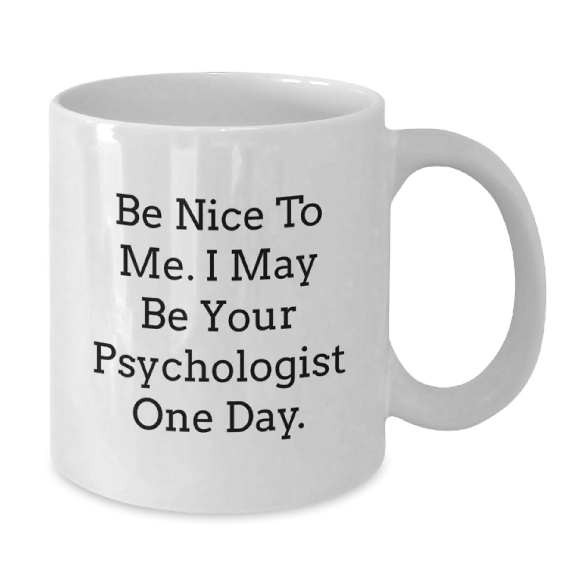 Funny Psychologist Gifts from Friends for Birthdays, White Coffee Mug with 'Be Nice To Me. I May Be Your Psychologist One Day.' - Victory Thru Vision