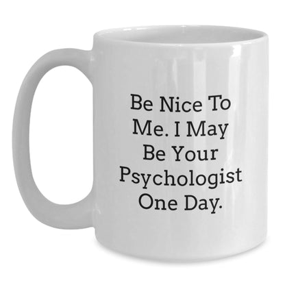 Funny Psychologist Gifts from Friends for Birthdays, White Coffee Mug with 'Be Nice To Me. I May Be Your Psychologist One Day.' - Victory Thru Vision