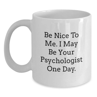 Funny Psychologist Gifts from Friends for Birthdays, White Coffee Mug with 'Be Nice To Me. I May Be Your Psychologist One Day.' - Victory Thru Vision