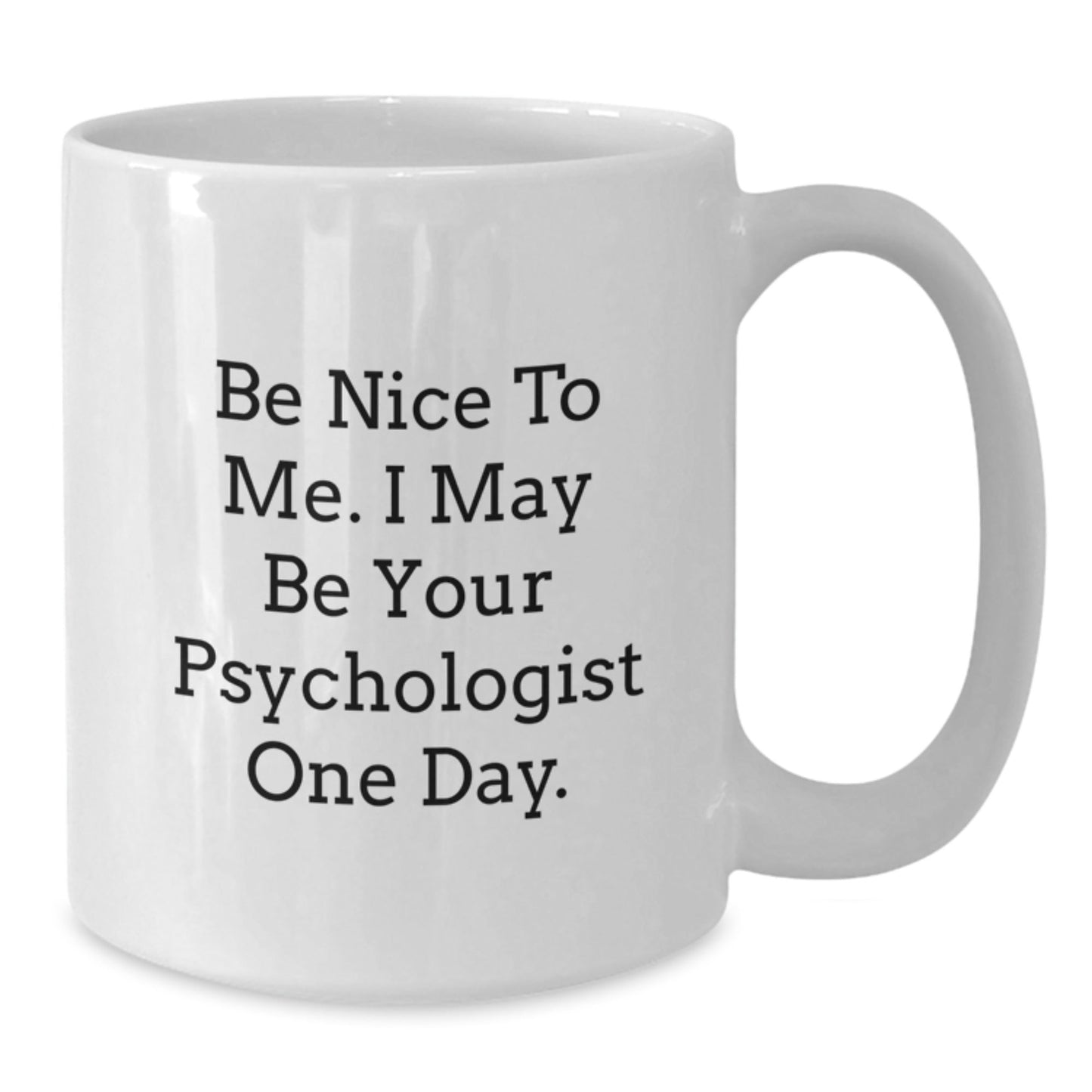 Funny Psychologist Gifts from Friends for Birthdays, White Coffee Mug with 'Be Nice To Me. I May Be Your Psychologist One Day.' - Victory Thru Vision
