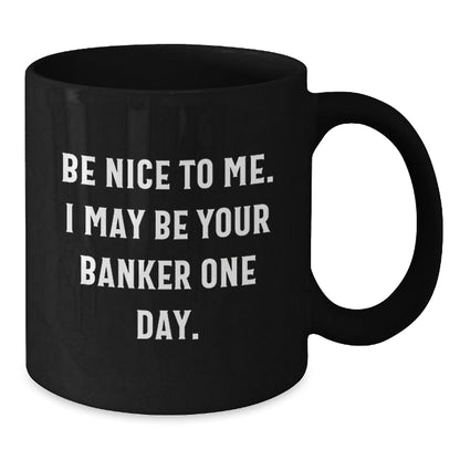 Funny Quotes Banker Gifts Black Coffee Mug for Graduation with Inspirational Quote 'Be Nice To Me. I May Be Your Banker One Day.' Gifts from Men to Banker Friends - Victory Thru Vision