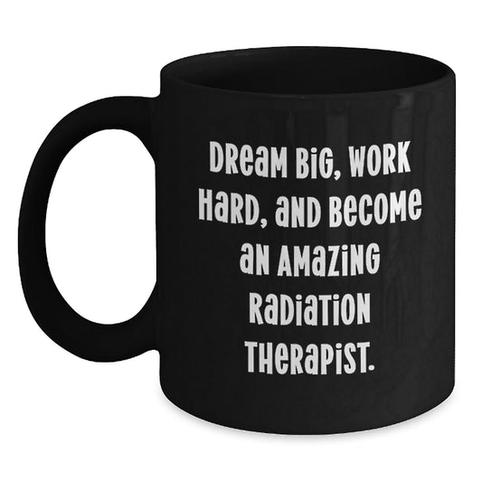 Funny Radiation Therapist Gifts, 'Dream Big, Work Hard, And Become An Amazing Radiation Therapist.' Black Coffee Mug, Birthday Unique Gifts from Men to Radiation Therapist - Victory Thru Vision