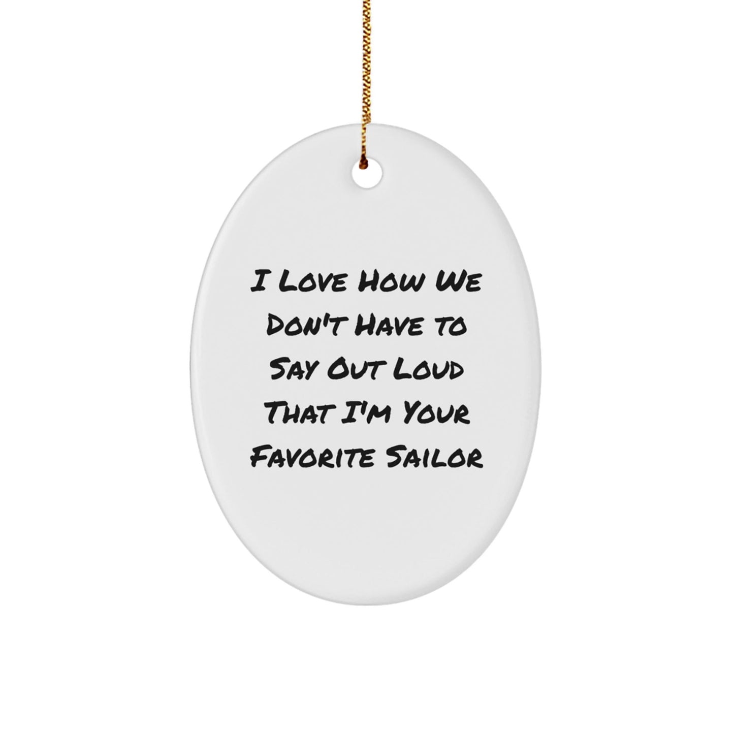 Funny Sailor Gifts from Friends, Unique Oval Ornament I Love How We Don't Have To Say Out Loud That I'm Your Favorite Sailor for Men, Women, Family, Coworkers, Christmas - Victory Thru Vision