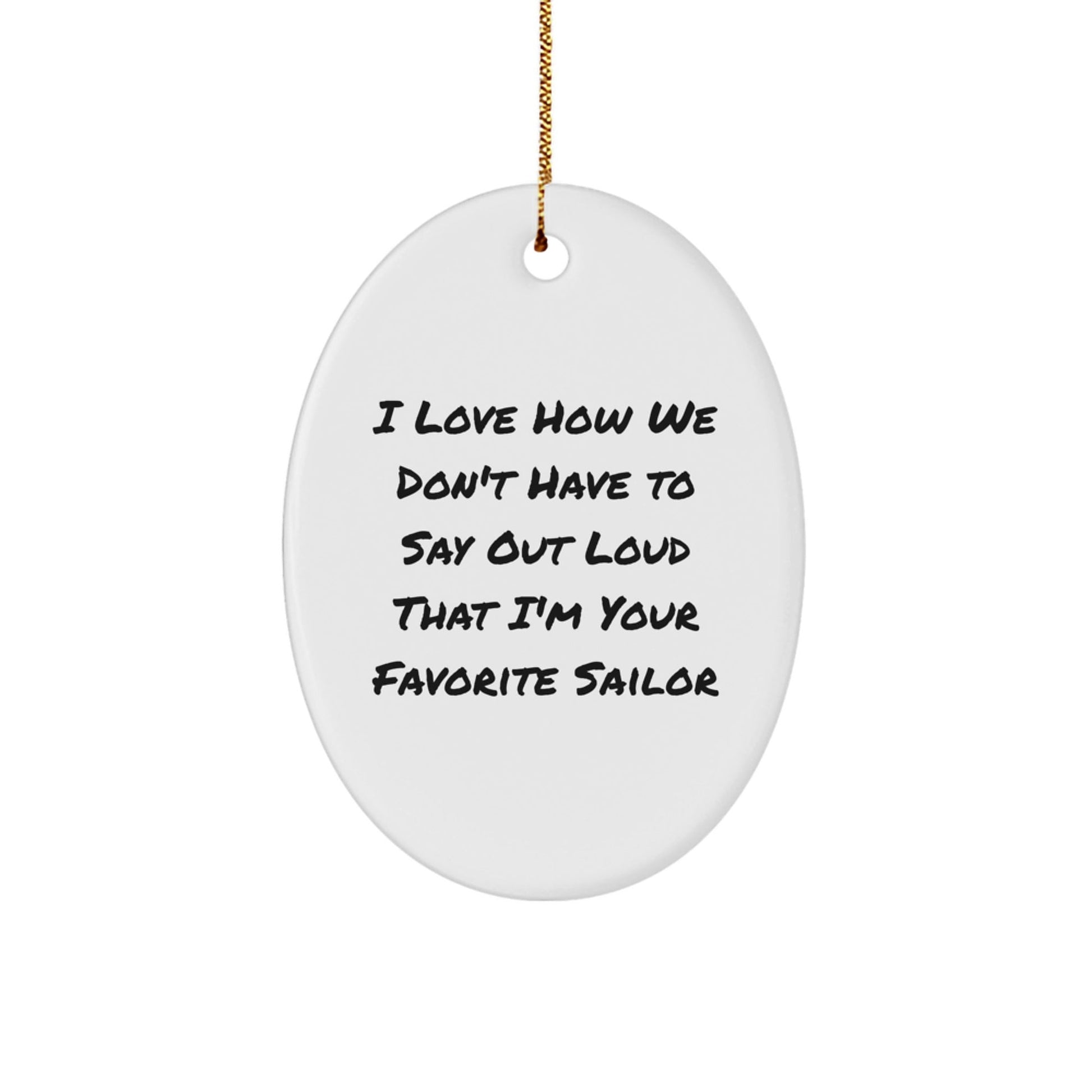 Funny Sailor Gifts from Friends, Unique Oval Ornament I Love How We Don't Have To Say Out Loud That I'm Your Favorite Sailor for Men, Women, Family, Coworkers, Christmas - Victory Thru Vision