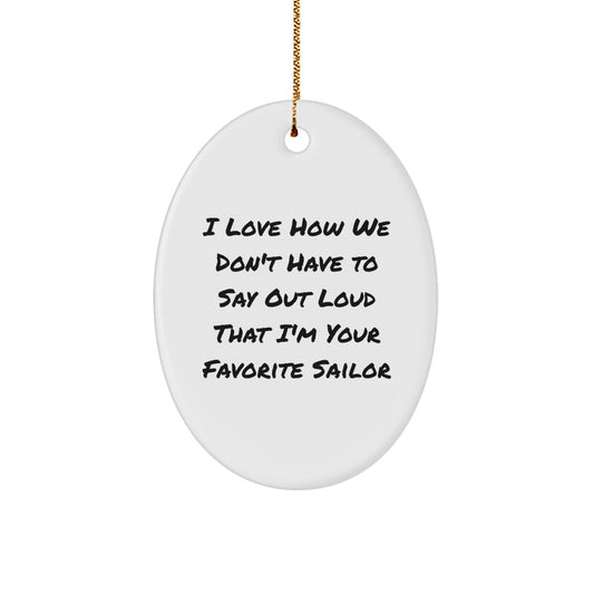 Funny Sailor Gifts from Friends, Unique Oval Ornament I Love How We Don't Have To Say Out Loud That I'm Your Favorite Sailor for Men, Women, Family, Coworkers, Christmas - Victory Thru Vision