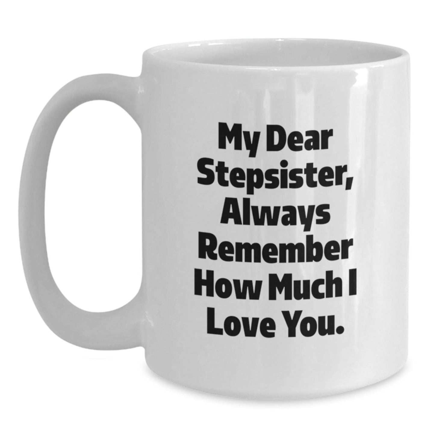 Funny Stepsister Gifts, White Coffee Mug with Quote 'My Dear Stepsister, Always Remember How Much I Love You' for Graduation, Gifts from Men to Stepsister - Victory Thru Vision