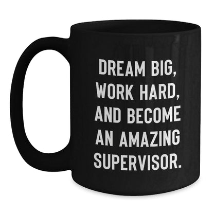 Funny Supervisor Black Coffee Mug, Gifts for Supervisor, Graduation Unique Gifts from Friends, Coworkers, Family, 'Dream Big, Work Hard, And Become An Amazing Supervisor.' - Victory Thru Vision