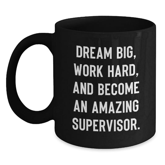 Funny Supervisor Black Coffee Mug, Gifts for Supervisor, Graduation Unique Gifts from Friends, Coworkers, Family, 'Dream Big, Work Hard, And Become An Amazing Supervisor.' - Victory Thru Vision