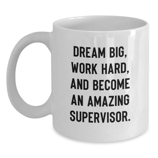 Funny Supervisor White Coffee Mugs Gifts for Men Women Coworkers Family, 'Dream Big, Work Hard, And Become An Amazing Supervisor.' Graduation Unique Gifts from Friends - Victory Thru Vision