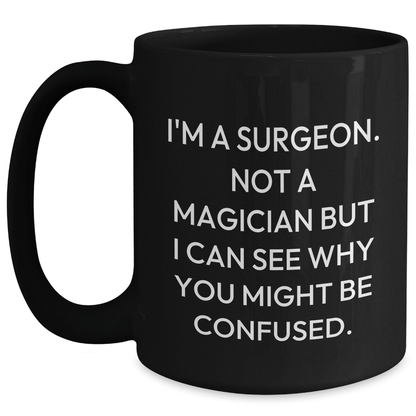 Funny Surgeon Gifts for Graduation - I'm A Surgeon. Not A Magician But I Can See Why You Might Be Confused. Black Coffee Mug from Friends, Family, or Coworkers - Victory Thru Vision