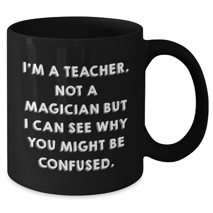 Funny Teacher Gifts for Graduation, 'I'm A Teacher. Not A Magician' Black Coffee Mug from Friends for Teachers - Victory Thru Vision