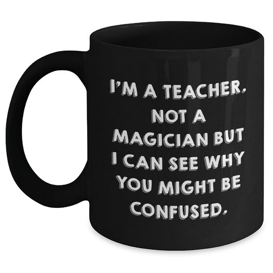 Funny Teacher Gifts for Graduation, 'I'm A Teacher. Not A Magician' Black Coffee Mug from Friends for Teachers - Victory Thru Vision