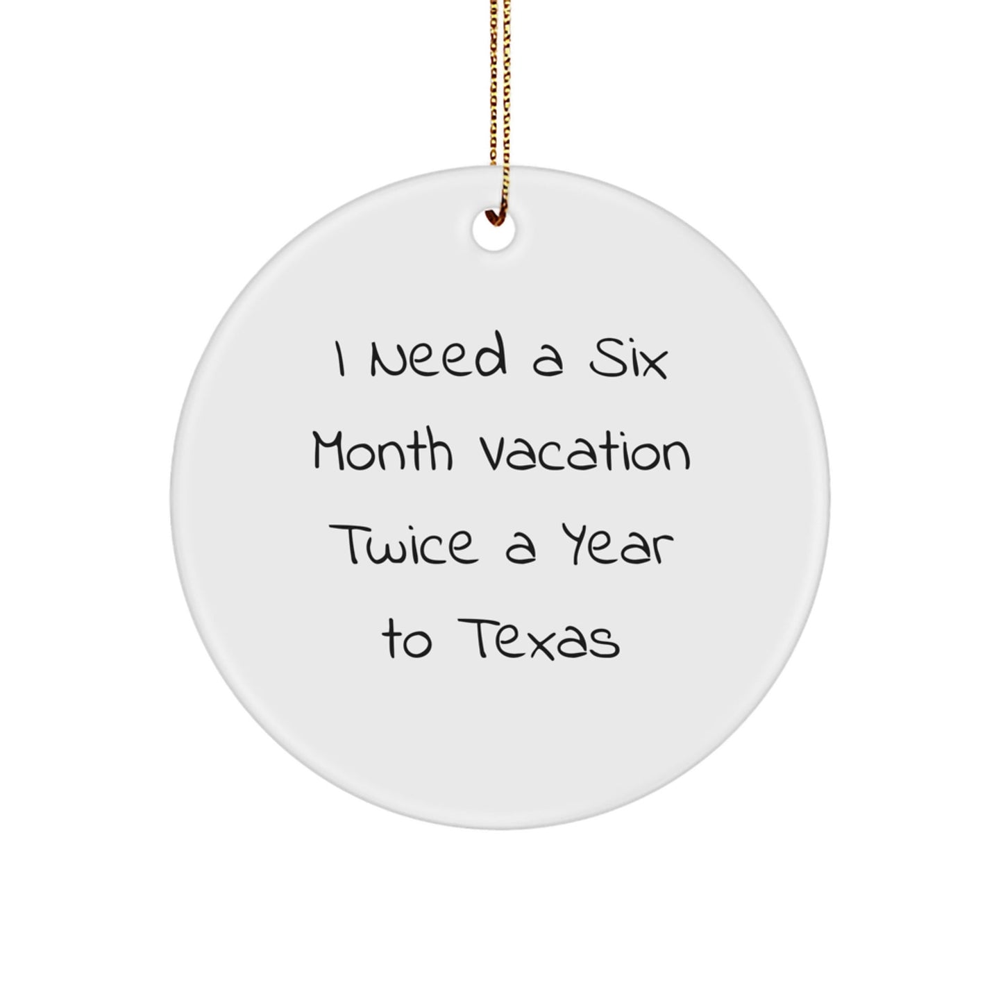 Funny Texas Circle Ornament - 'I Need A Six Month Vacation Twice A Year To Texas' Gifts from Friends for Family - Victory Thru Vision