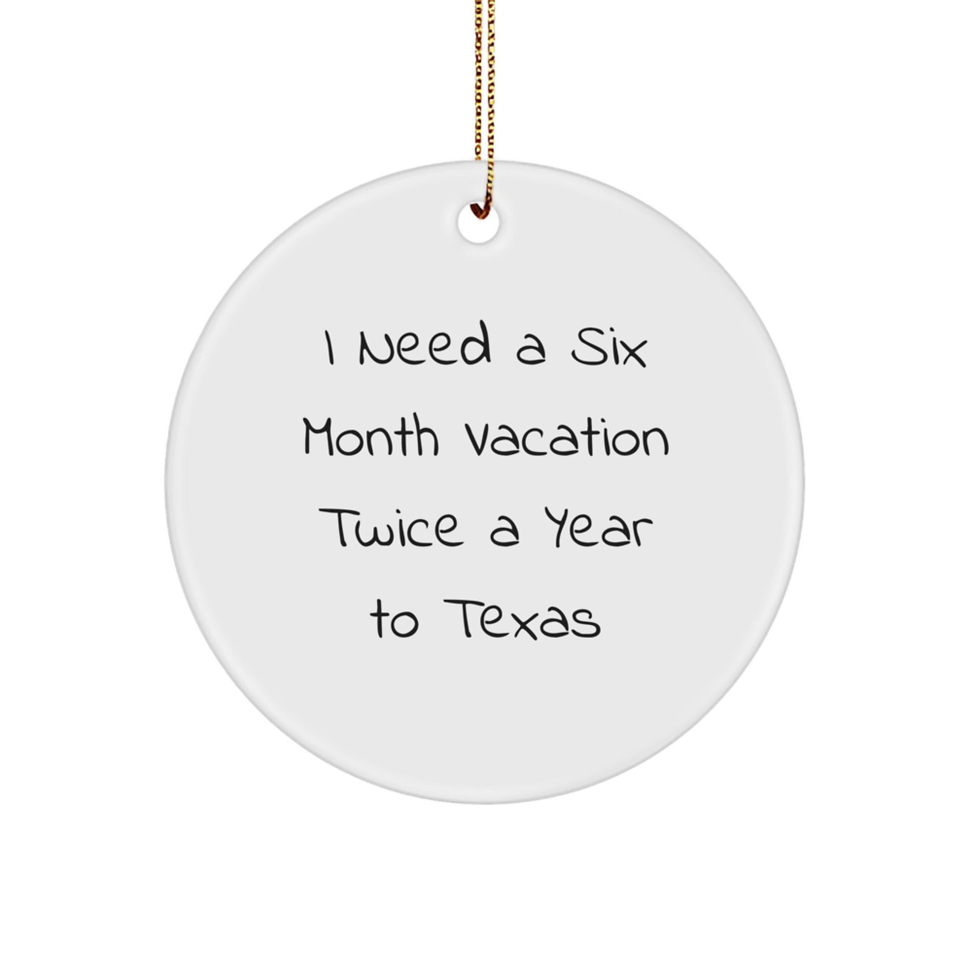 Funny Texas Circle Ornament - 'I Need A Six Month Vacation Twice A Year To Texas' Gifts from Friends for Family - Victory Thru Vision
