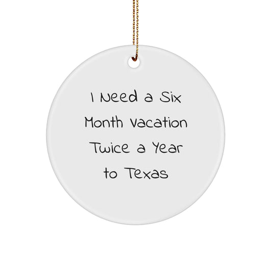Funny Texas Circle Ornament - 'I Need A Six Month Vacation Twice A Year To Texas' Gifts from Friends for Family - Victory Thru Vision