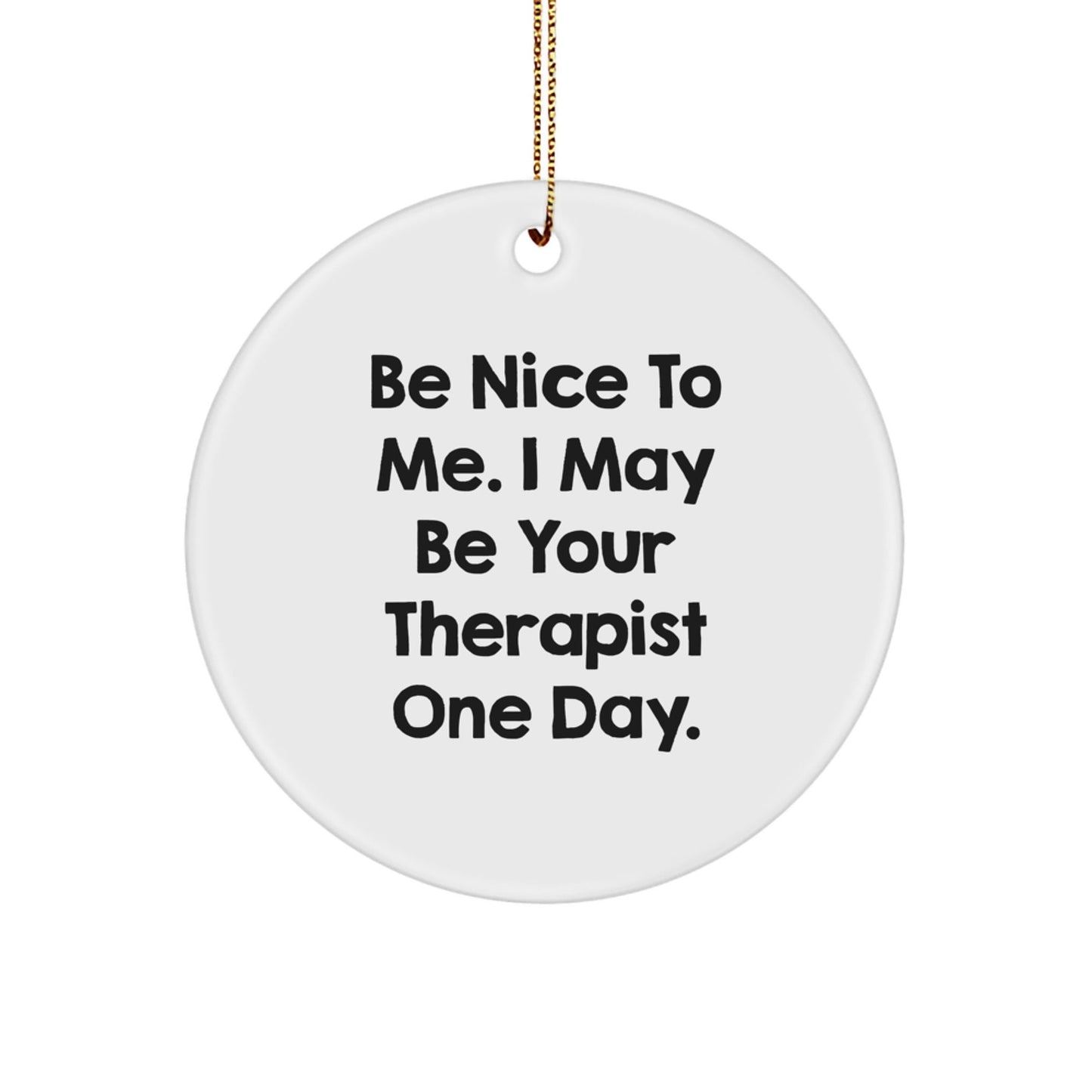 Funny Therapist Gifts from Friends - Be Nice To Me. I May Be Your Therapist One Day. Circle Ornament for Christmas - Victory Thru Vision