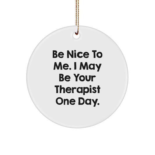 Funny Therapist Gifts from Friends - Be Nice To Me. I May Be Your Therapist One Day. Circle Ornament for Christmas - Victory Thru Vision