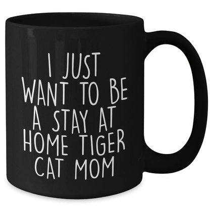 Funny Tiger Cat Mom Gifts for Him - I Just Want To Be A Stay At Home Tiger Cat Mom Black Coffee Mug, Microwave and Dishwasher Safe, Father's Day Unique Gifts from Men to Family - Victory Thru Vision 