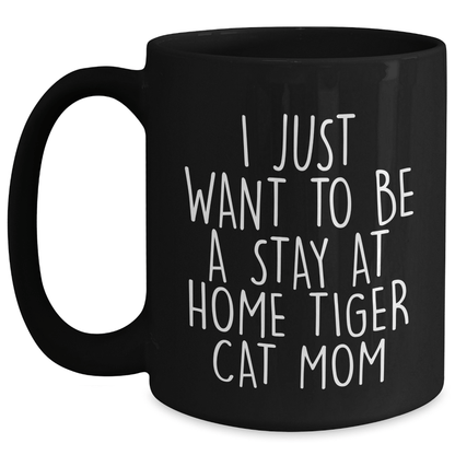 Funny Tiger Cat Mom Gifts for Him - I Just Want To Be A Stay At Home Tiger Cat Mom Black Coffee Mug, Microwave and Dishwasher Safe, Father's Day Unique Gifts from Men to Family - Victory Thru Vision 