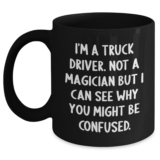 Funny Truck Driver Gifts from Friends for Graduation Unique Black Coffee Mugs I'm A Truck Driver Not A Magician But I Can See Why You Might Be Confused. for Men, Women, Coworkers, Family - Victory Thru Vision