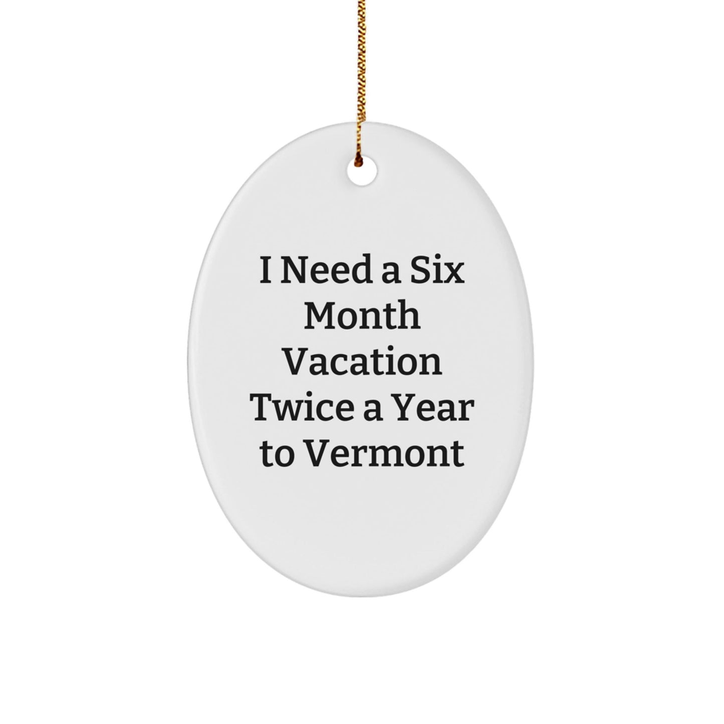 Funny Vermont Oval Ornament Gifts for Friends from Vermont, 'I Need A Six Month Vacation Twice A Year To Vermont' Oval Ornament, Christmas Unique Gifts for Men, Women, Family - Victory Thru Vision