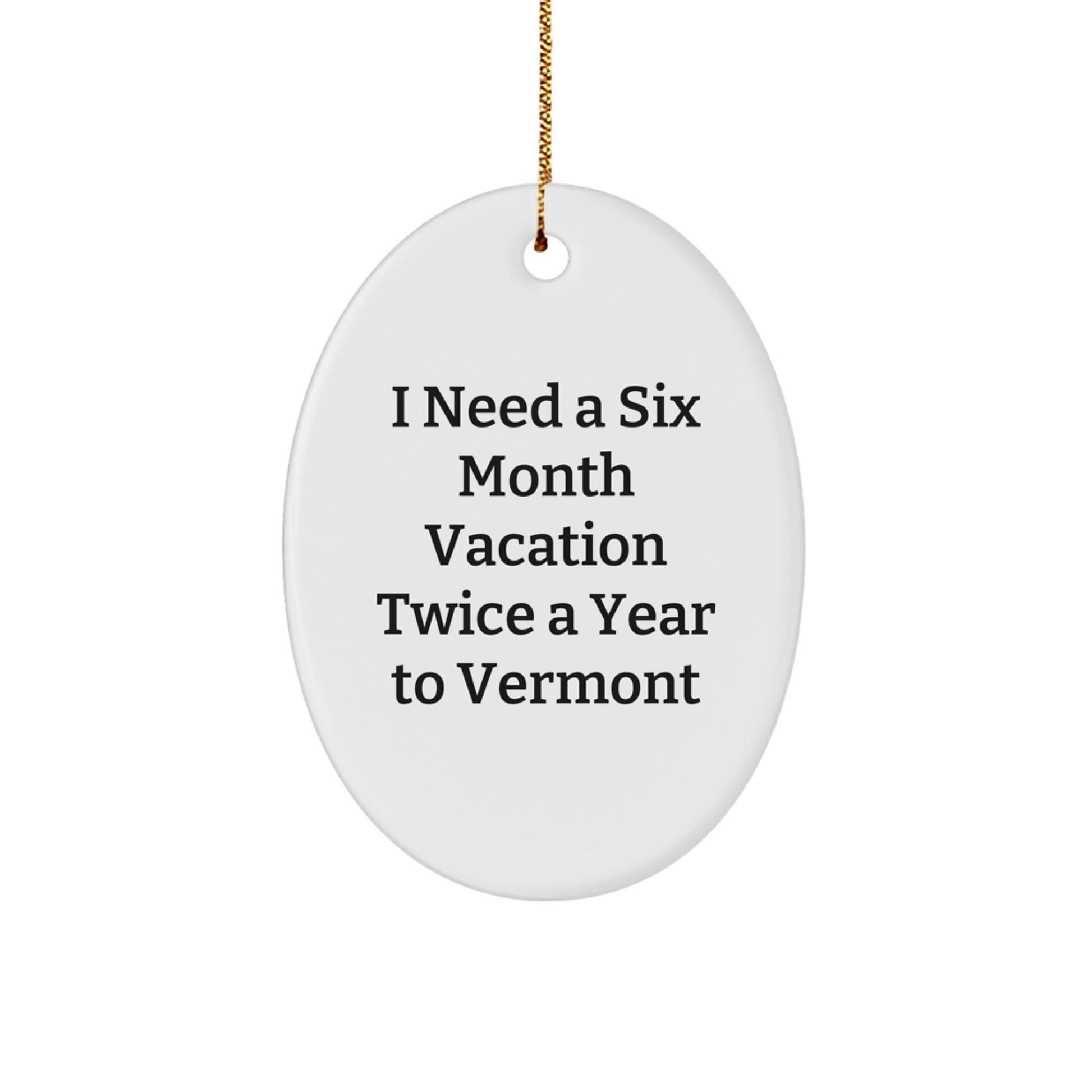 Funny Vermont Oval Ornament Gifts for Friends from Vermont, 'I Need A Six Month Vacation Twice A Year To Vermont' Oval Ornament, Christmas Unique Gifts for Men, Women, Family - Victory Thru Vision