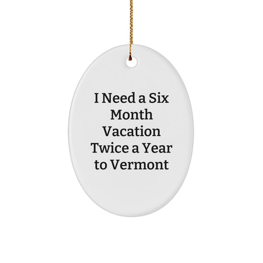 Funny Vermont Oval Ornament Gifts for Friends from Vermont, 'I Need A Six Month Vacation Twice A Year To Vermont' Oval Ornament, Christmas Unique Gifts for Men, Women, Family - Victory Thru Vision