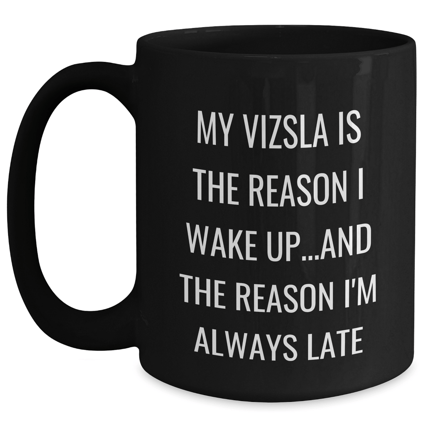 Funny Vizsla Dog Gifts from Dad to Vizsla Dog Lovers on Father's Day - Black Coffee Mug, My Vizsla Is The Reason I Wake Up...and The Reason I'm Always Late - Victory Thru Vision 