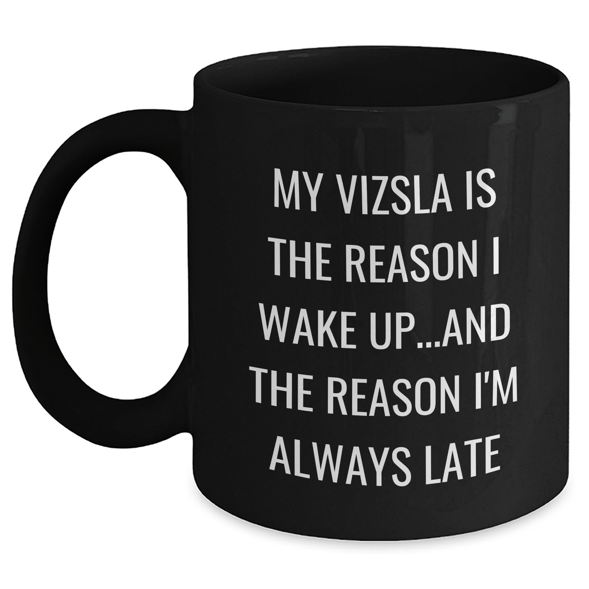 Funny Vizsla Dog Gifts from Dad to Vizsla Dog Lovers on Father's Day - Black Coffee Mug, My Vizsla Is The Reason I Wake Up...and The Reason I'm Always Late - Victory Thru Vision 
