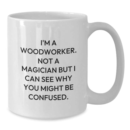 Funny Woodworker Gifts from Friends to Family, White Coffee Mugs for Woodworkers, 'I'm A Woodworker. Not A Magician But I Can See Why You Might Be Confused.' - Victory Thru Vision