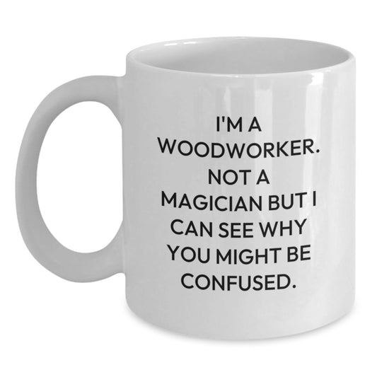 Funny Woodworker Gifts from Friends to Family, White Coffee Mugs for Woodworkers, 'I'm A Woodworker. Not A Magician But I Can See Why You Might Be Confused.' - Victory Thru Vision