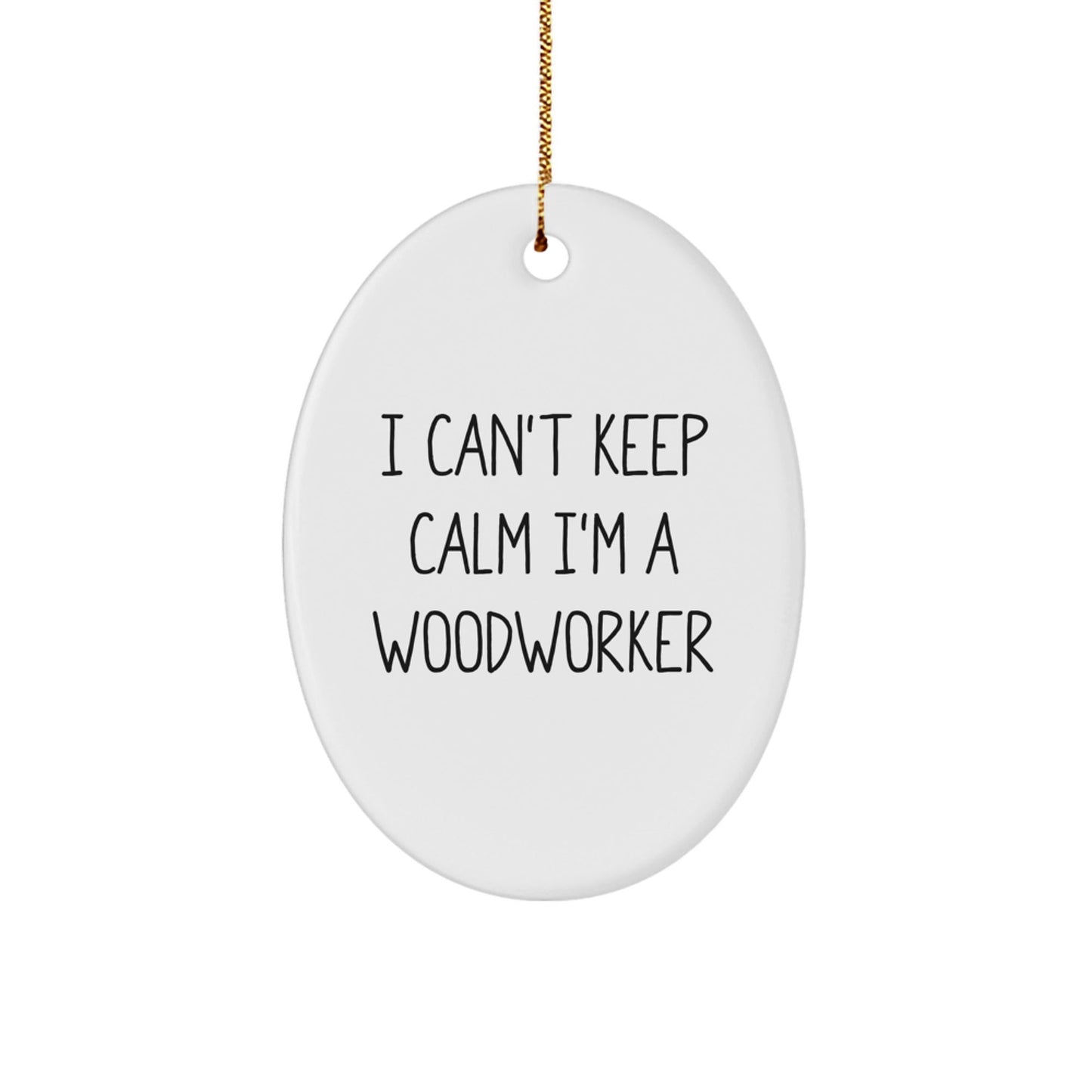 Funny Woodworker Gifts I Can't Keep Calm I'm A Woodworker Oval Ornament Gifts from Family, Friends, Coworkers, to Men, Women, Woodworkers this Christmas - Victory Thru Vision