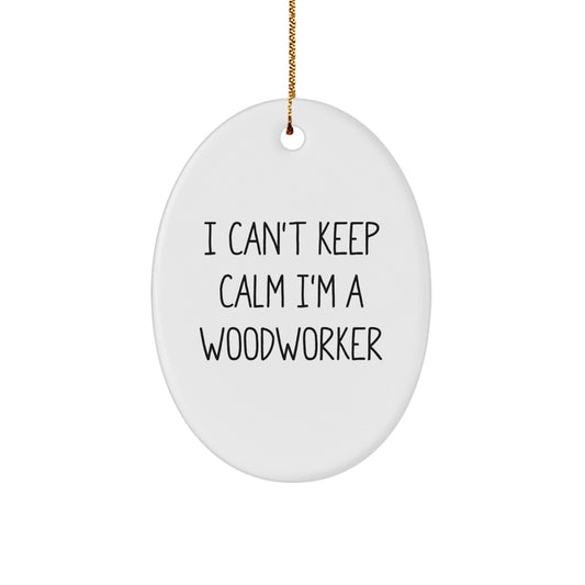 Funny Woodworker Gifts I Can't Keep Calm I'm A Woodworker Oval Ornament Gifts from Family, Friends, Coworkers, to Men, Women, Woodworkers this Christmas - Victory Thru Vision