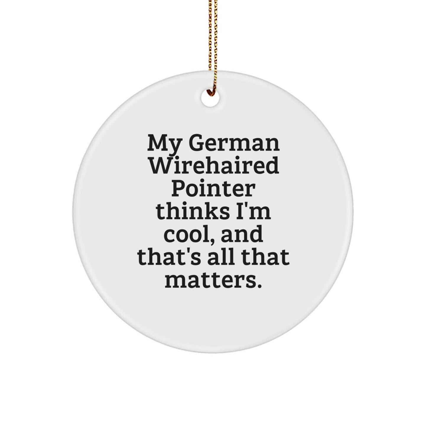 German Wirehaired Pointer Dog Lover's Christmas Unique Gift, Funny Quote Circle Ornament for Men, Women, Family, Friends, 'My German Wirehaired Pointer Thinks I'm Cool, And That's All That Matters.' - Victory Thru Vision