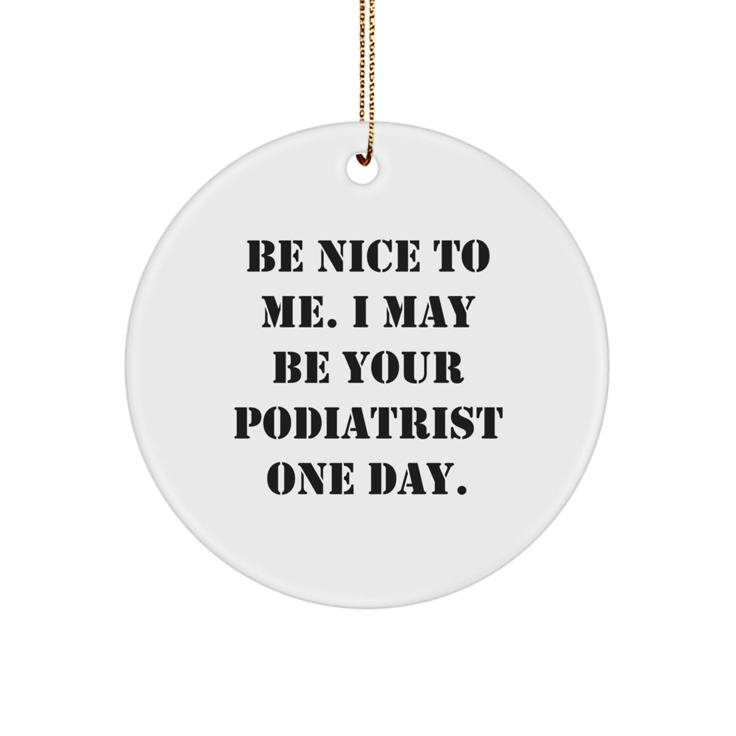 Gifts from Family - Be Nice To Me. I May Be Your Podiatrist One Day. - Podiatrist Christmas Circle Ornament - Victory Thru Vision