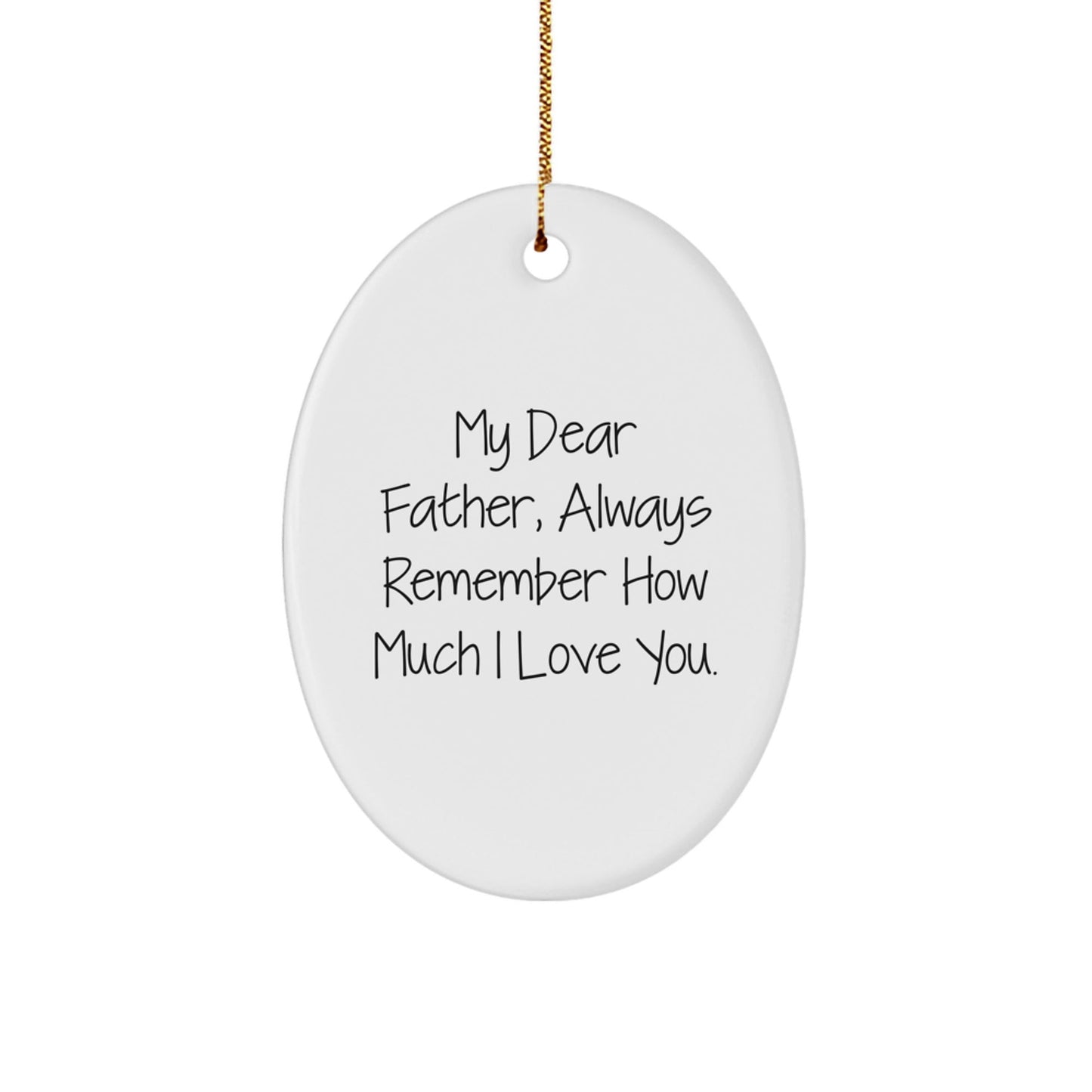 Gifts from Family to Father - My Dear Father, Always Remember How Much I Love You. - Oval Ornament, White, Christmas - Victory Thru Vision