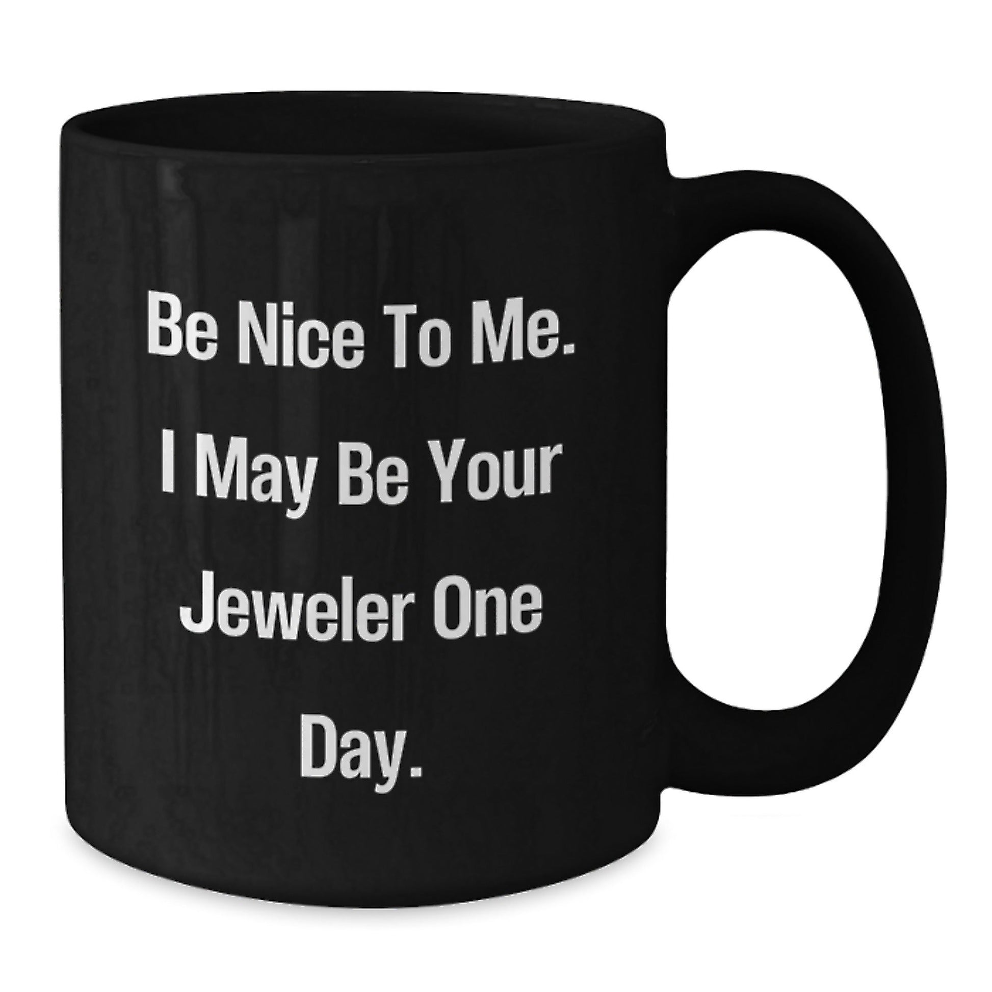 Gifts from Friends and Family, Be Nice To Me. I May Be Your Jeweler One Day. Black Coffee Mug, Graduation Unique Gifts for Jeweler - Victory Thru Vision